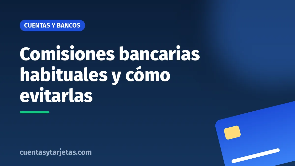 Comisiones bancarias habituales y cómo evitarlas